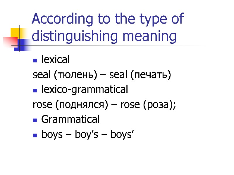 According to the type of distinguishing meaning lexical seal (тюлень) – seal (печать) lexico-grammatical